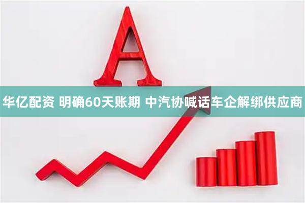华亿配资 明确60天账期 中汽协喊话车企解绑供应商