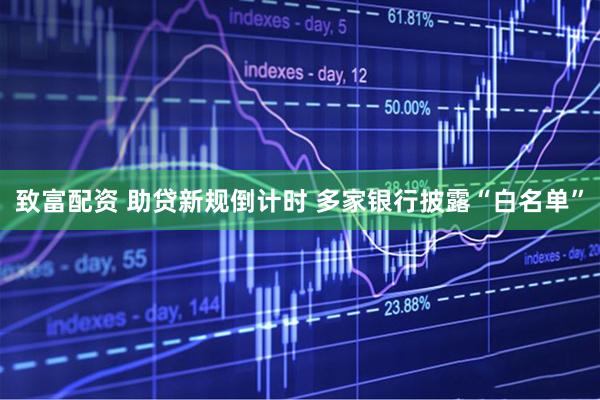 致富配资 助贷新规倒计时 多家银行披露“白名单”