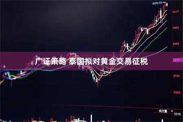 广证策略 泰国拟对黄金交易征税