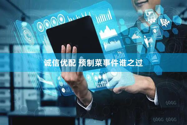 诚信优配 预制菜事件谁之过