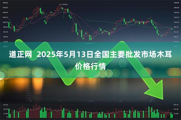 道正网  2025年5月13日全国主要批发市场木耳价格行情