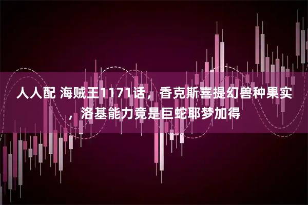 人人配 海贼王1171话，香克斯喜提幻兽种果实，洛基能力竟是巨蛇耶梦加得