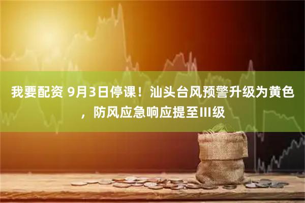 我要配资 9月3日停课！汕头台风预警升级为黄色，防风应急响应提至Ⅲ级